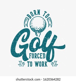 Born to golf forced to work vintage quote slogan typography with illustration