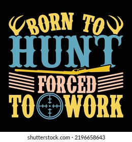 Born To Hunt Forced To Work, Deer Hunting Graphic Tees, Hunting Elements, Born To Be Wild, Funny Hunting Shirts