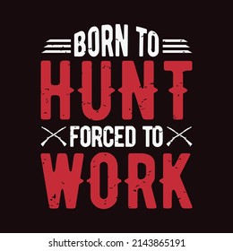 Born to hunt, Forced to work - Hunting T-shirt graphic for t-shirt print.