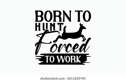 Born To Hunt Forced To Work - Hunting T-Shirt Design, Illustration For Prints On T-Shirts And Bags, Posters, Cards, Isolated On White Background.