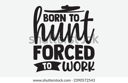 Born To Hunt Forced To Work -Hunting T-Shirt Design, Vintage Calligraphy Design, With Notebooks, Wall, Stickers, Mugs And Others Print, Vector Files Are Editable.