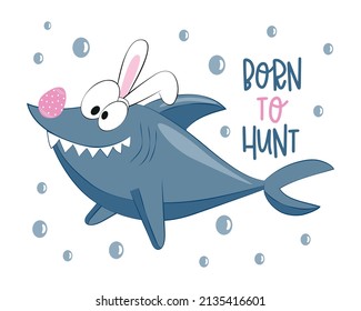 Born to hunt - funny shark in bunny ears, with easter egg. Cartoon Easter greeting. Good for T shirt print, poster, card, label, mug and other gifts design.