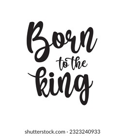 Born is the king card. Hand drawn lettering background. Ink illustration. Modern brush calligraphy. Isolated on white background. Positive quote.