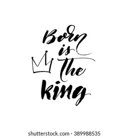 Born is the king card. Hand drawn lettering background. Ink illustration. Modern brush calligraphy. Isolated on white background. Positive quote for your projects.