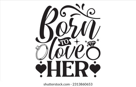 Born To Love Her - Wedding Ring T shirt Design, Hand drawn vintage illustration with hand lettering and decoration elements, Cut Files for poster, banner, prints on bags, Digital Download