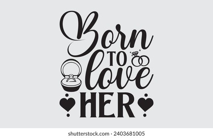 Born To Love Her - Wedding Ring T-Shirts Design, Handmade calligraphy vector illustration, Cut Files for poster, banner, prints on bags, Digital Download.