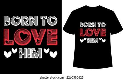Born to love him, graphic, illustration, February 14, valentine’s Day, valentine’s day t-shirt design, valentine funny quotes, valentine couple t-shirt design.