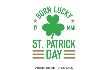 Born Lucky 17 Mar St. Patrick Day - St. Patrick’s Day T shirt Design, Modern calligraphy, Typography Vector for poster, banner, flyer and mug.