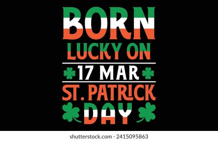 Born Lucky On 17 Mar St. Patrick Day - St. Patrick’s Day T Shirt Design, Hand drawn vintage illustration with lettering and decoration elements, prints for posters, banners, notebook covers with Black