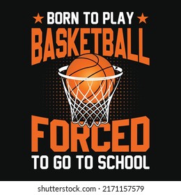 Born To Play Basketball Forced To Go To School - Basketball T Shirt Design, Vector, Poster Or Template.