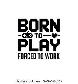 Born to Play Forced to Work - Funny Gaming Quote for T-Shirts and Cricut