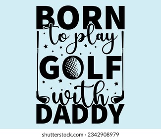 Born To Play Golf  With Daddy Svg Design,Golf Svg Design Files,Golf Svg,EPS file. Eps cuttable design file,Golf svg design cut files,Golg Svg T Shirt Design