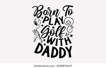 Born To Play Golf With Daddy- Golf t- shirt design, Hand drawn lettering phrase isolated on white background, for Cutting Machine, Silhouette Cameo, Cricut, greeting card template with typography text svg