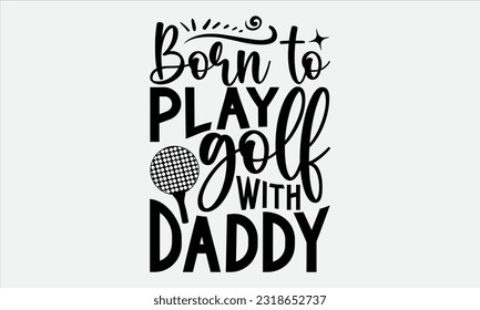 Born To Play Golf With Daddy - Golf t-shirt design, typography design, Illustration for prints on stickers, Templet,, bags, posters, cards and Mug.