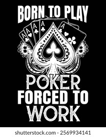 Born To Play Poker Forced To Work.  Graphic Design