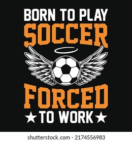 Born to play soccer forced to work - Football quotes t shirt, vector, poster or template.