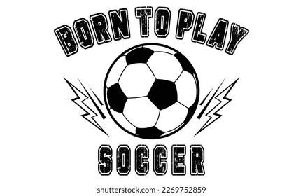 Born To Play Soccer T-Shirt Design Vector Illustration For Print, Poster, Card, Mugs, Bags, Invitations, Parties, Etc.