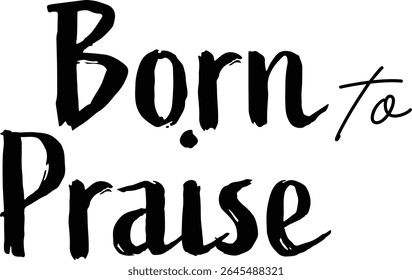 Born to Praise. Christian Quote for print or use as poster, card, flyer or T Shirt	

