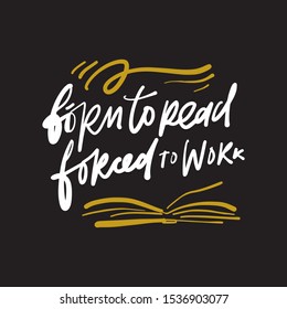 Born to read. Force to work. Books hand lettering callidraphic quote for your design.