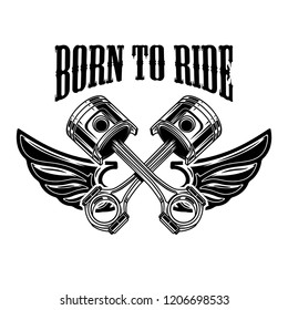 Born to ride. Emblem template with winged pistons. Design element for logo, label, sign, poster, t shirt. Vector illustration