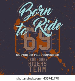 Born to ride, print for t-shirt, motorcycle badge, label, logo, sign. Vintage style, grunge effect. Superior performance, legendary riders team phrases.