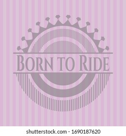 Born to Ride retro pink emblem. Vector Illustration. Detailed.