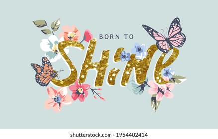 born to shine gold glitter slogan with colorful flowers and butterflies vector illustratioin