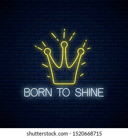 Born to shine neon sign with shining crown on dark brick wall background. Motivation quote in neon style. Inspirational quote card. Vector illustration.