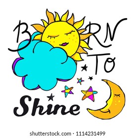 Born to Shine slogan. Hand-drawn vector illustration with sun, moon, cloud, stars, lettering for T-shirt printing, greeting card, poster