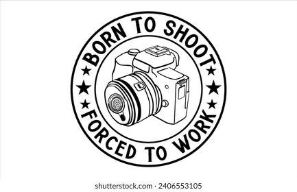 Born To Shoot Forced To Work - Photographer T shirt Design, Modern calligraphy, Conceptual handwritten phrase calligraphic, Cutting Cricut and Silhouette, EPS 10