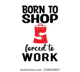 BORN TO SHOP forced to WORK svg, BORN ,TO SHOP, forced to,
 WORK T shirt