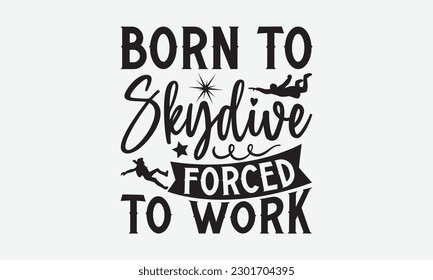 Born To Skydive Forced To Work - Skydiving svg typography T-shirt Design, Hand-drawn lettering phrases, Stickers, Templates, and Mugs. Vector files are editable. EPS 10.