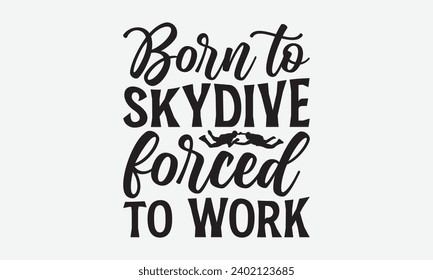 Born To Skydive Forced To Work -Skydiving T-Shirt Design, Vintage Calligraphy Design, With Notebooks, Wall, Stickers, Mugs And Others Print, Vector Files Are Editable.
