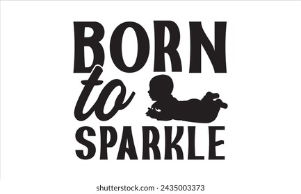 Born to sparkle - Baby T-Shirt Design, Baby Clothes, This Illustration Can Be Used As A Print On T-Shirts And Bags, Stationary Or As A Poster, Template.