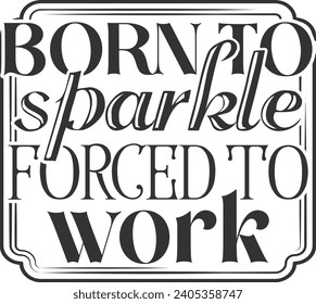 Born To Sparkle Forced To Work - Funny Office Illustration