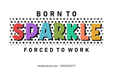 Born To Sparkle Forced To Work, Funny Quote Slogan Typography t shirt design graphic vector	
