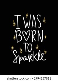 I was born to sparkle inspirational positive quote slogan text, design for fashion graphics, t shirt prints, posters etc