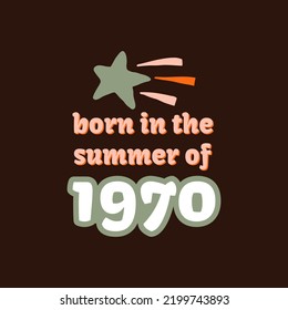 Born in the summer of 1970. Vector vintage retro colorful card design. Graphic T-shirt, Cover, Sticker. Fun hippie lettering with groovy retro element. Colorful 1970 shine