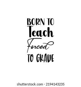 born to teach forced to grade black letters quote