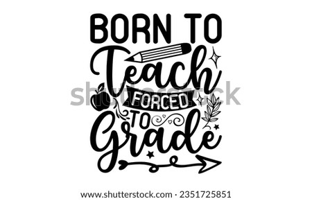 Born to teach forced to grade - Teacher SVG Design, Blessed Teacher Quotes, Calligraphy Graphic Design, Typography Poster with Old Style Camera and Quote.