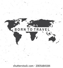 Born to travel badge, logo. Travel inspiration quotes with map silhouette. Vector. Motivation for traveling poster typography.