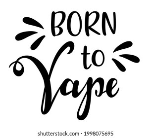 Born to Vape handwritten lettering. Quotes and phrases for cards, banners, posters, mug, notebooks, scrapbooking, pillow case and clothes design.
