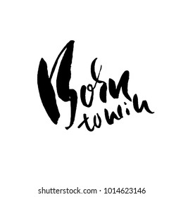 Born to Win. Modern dry brush lettering. Typography poster. Grunge vector illustration. Calligraphy print design.