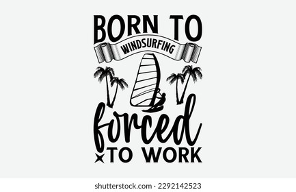 Born to windsurfing forced to work - Windsurfing svg typography T-shirt Design, Handmade calligraphy vector illustration, template, greeting cards, mugs, brochures, posters, labels, and stickers. EPA 