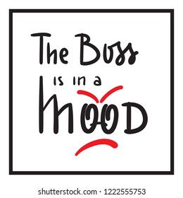 The Boss is in a Mood - simple inspire and motivational quote. English idiom, lettering. Print for inspirational poster, t-shirt, bag, cups, card, flyer, sticker, badge. Cute and funny vector sign