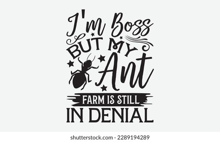 I'm Boss but My Ant Farm is Still in Denial - Ant svg typography t-shirt design.  Hand-drawn lettering phrases, Stickers, Templates, and Mugs. Vector files are editable in EPS 10.