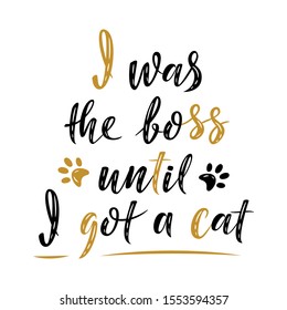 I was the boss until I got a cat  handwritten sign. Modern brush lettering. Cute slogan about cat. Cat lover. Phrase for poster design, card, t-shirt print or mug print. Vector isolated illustration