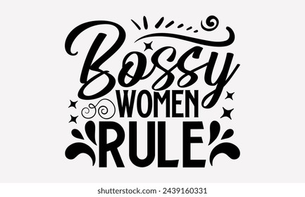 Bossy Women Rule- Women's empowerment t- shirt design, Hand drawn lettering phrase isolated on white background, Illustration for prints on bags, posters, cards, Isolated on white background.