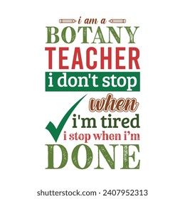 I am a Botany Teacher i don’t stop when i am tired i stop when i am done. Vector Illustration quote. Science Teacher t shirt design. POD