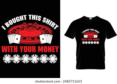 I bought this shirt with your money - Poker T Shirt